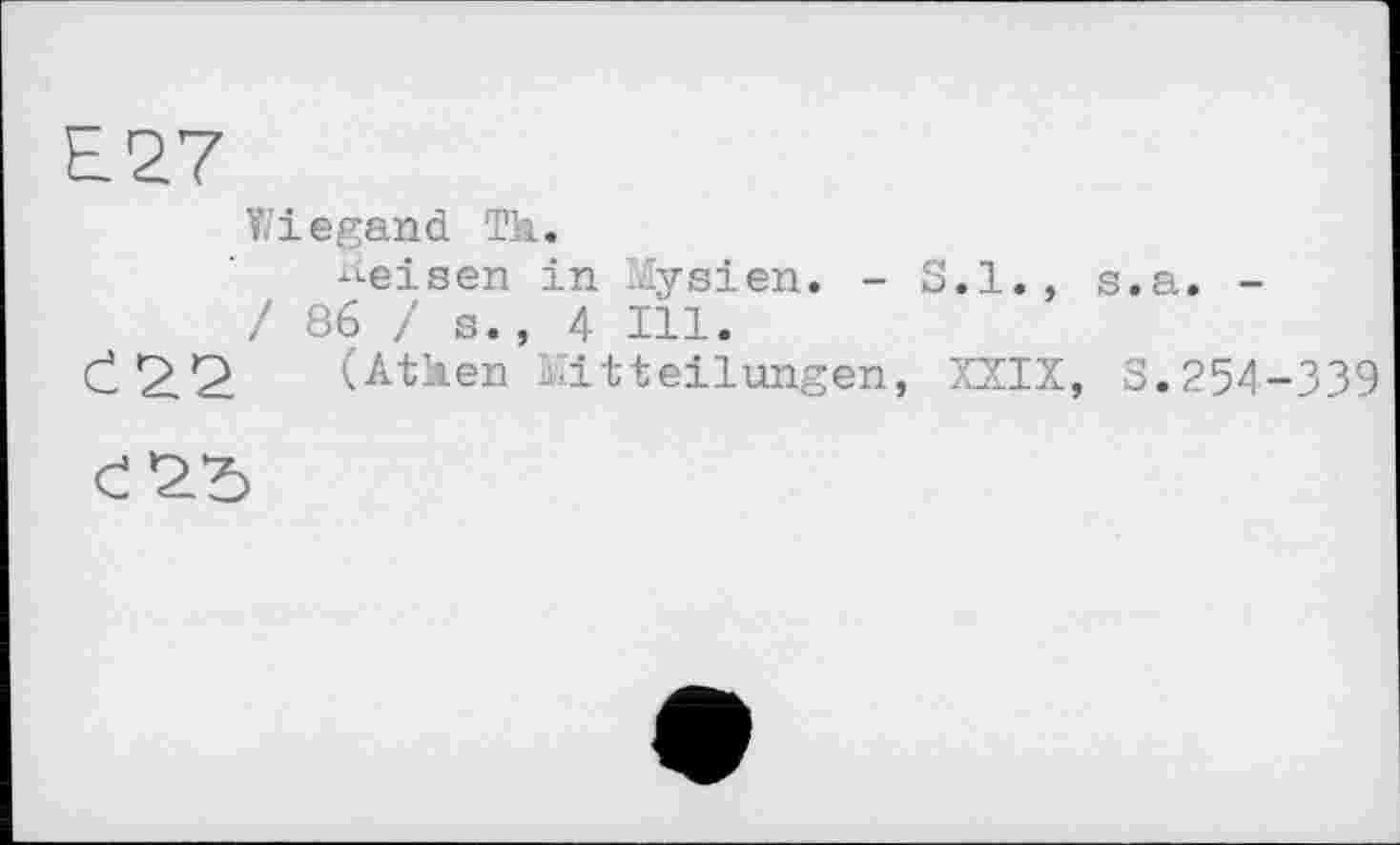 ﻿Е2.7
Wiegand Th.
Weisen in Mysien. - 8.1. , s.a. -/ 86 / s., 4 Ill.
Č2.2 (Athen Mitteilungen, XXIX, S.254-339